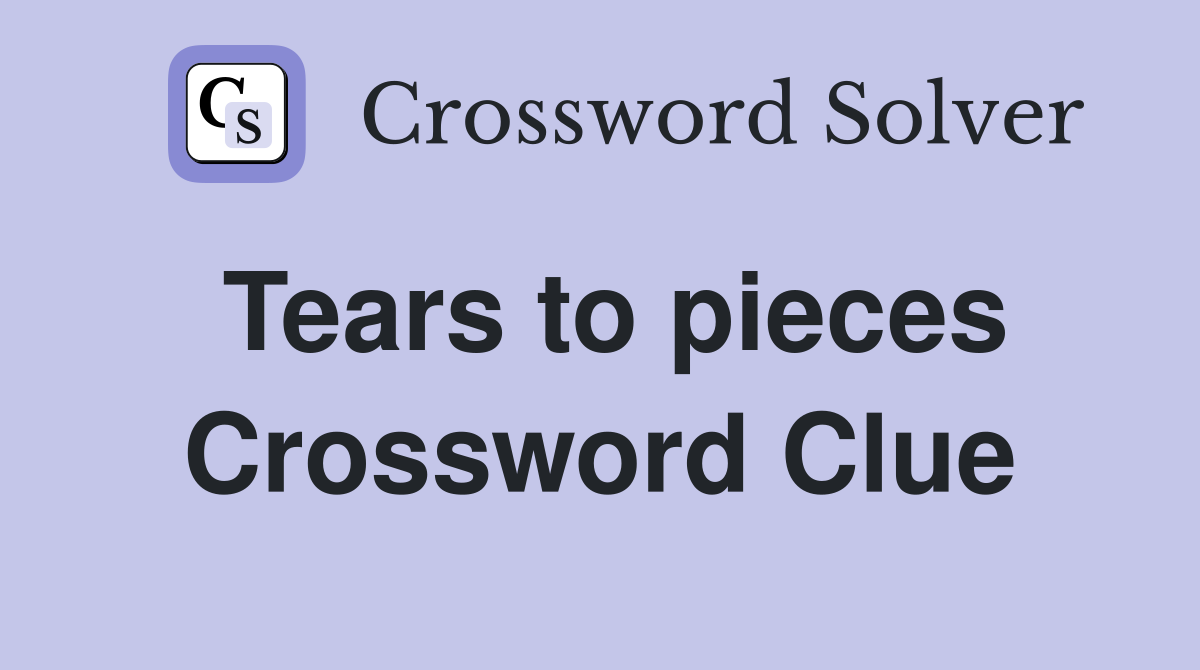 Tears to pieces crossword clue answers crossword solver